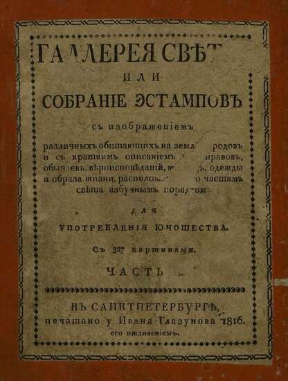 Галлерея света, или Собрание эстампов с изображением различных обитающих на земле народов и с кратким описанием их нравов, обычаев, вероисповеданий, жилищь, одежды и образа жизни, расположенное по частям света азбучным порядком: для употребления юношества. Ч. II
