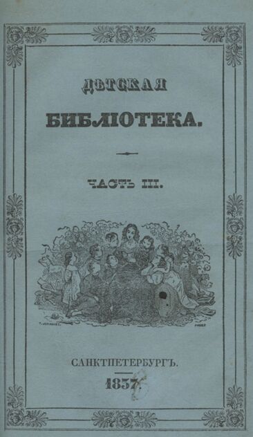 Детская библиотека, посвященная Ее Императорскому Высочеству государыне Великой княжне Марии Михайловне и издаваемая А. Очкиным и Кн. Вл. Львовым. 1838. Часть III. № 16, 17 и 18