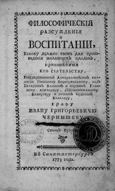Философическия разсуждения о воспитании, какову должны быть для произведения желаемых плодов, приписанныя его сиятельству, Государственной Адмиралтейств коллегии господину вицепрезиденту, над галерным флотом и портром главному командиру действительному камергеру и разных орденов кавалеру графу Ивану Григорьевичу Чернышеву