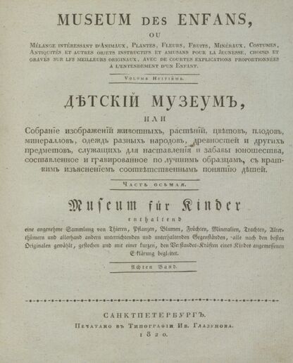 Детский музеум, или Собрание изображений животных, растений, цветов, плодов, минералов, одежд разных народов в свойственном их виде, древностей и других предметов, служащих для наставления и забавы юношества, составленное и гравированное по лучшим образцам, с кратким изъяснением соответственным понятию детей. Часть восьмая. [Книга сорок первая]