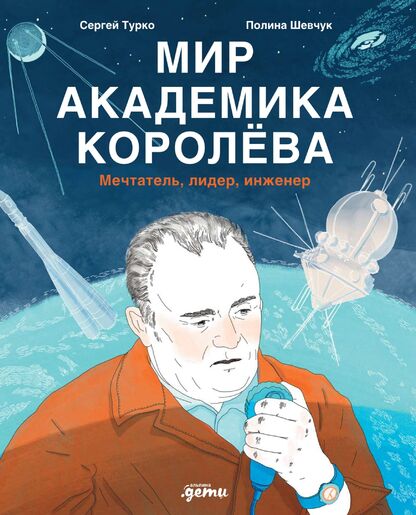 Мир академика Королёва. Мечтатель, лидер, инженер