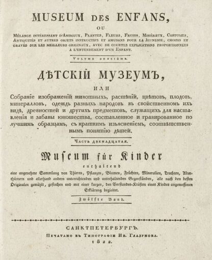 Детский музеум, или Собрание изображений животных, растений, цветов, плодов, минералов, одежд разных народов в свойственном их виде, древностей и других предметов, служащих для наставления и забавы юношества, составленное и гравированное по лучшим образцам, с кратким изъяснением соответственным понятию детей. Часть двенадцатая. [Книга шестьдесят пятая]