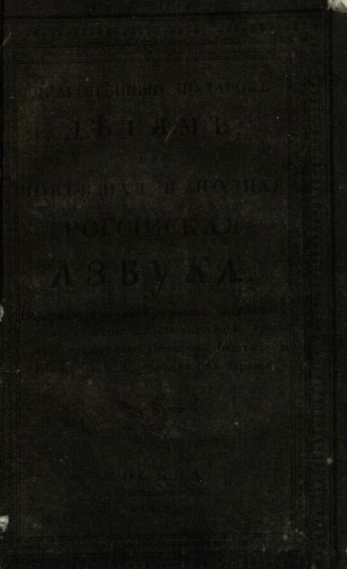 Другоценный подарок детям, или Новейшая и полная Российская Азбука, содержащая в себе, разные молитвы, символ веры, десять заповедей, краткую священную Историю Ветхого и Нового Завета, правила благонравия