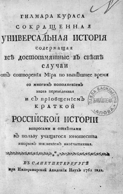 Гилмара Кураса Сокращенная универсальная история, содержащая все достопамятные в свете случаи от сотворения мира по нынешнее время со многим пополнением вновь переведенная [Б. А. Волковым] и с приобщением Краткой российской истории вопросами и ответами в пользу учащагося юношества